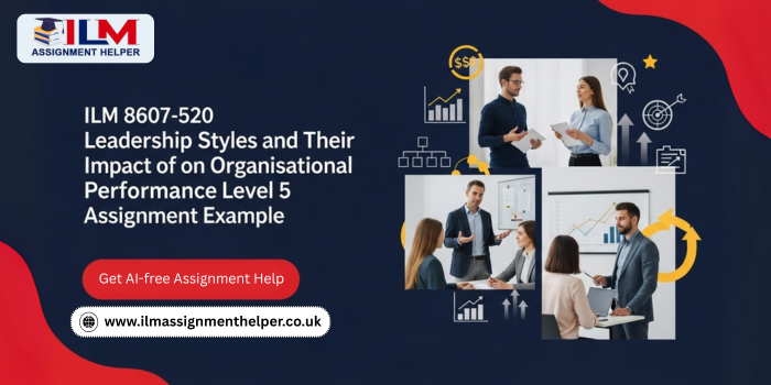 Feature image ILM 8607-520 Leadership Styles and Their Impact on Organisational Performance Level 5 Assignment Example