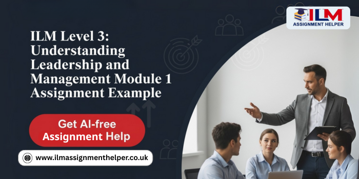 ILM Level 3: Understanding Leadership and Management Module 1 Assignment Example